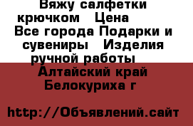 Вяжу салфетки крючком › Цена ­ 500 - Все города Подарки и сувениры » Изделия ручной работы   . Алтайский край,Белокуриха г.